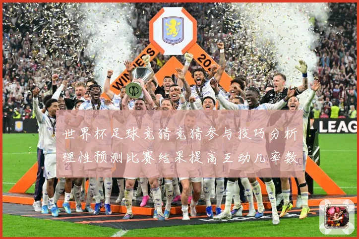 世界杯足球竞猜竞猜参与技巧分析理性预测比赛结果提高互动几率数据研判