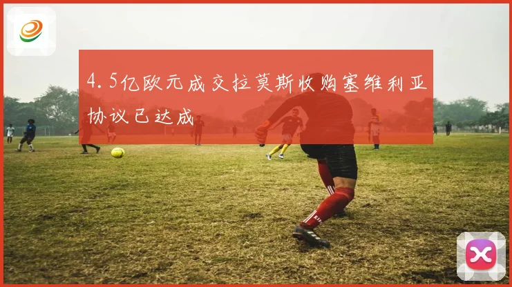 4.5亿欧元成交拉莫斯收购塞维利亚协议已达成