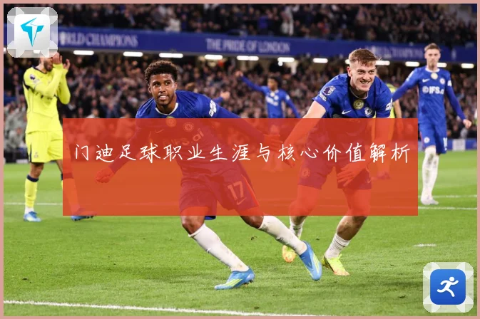 门迪足球职业生涯与核心价值解析
