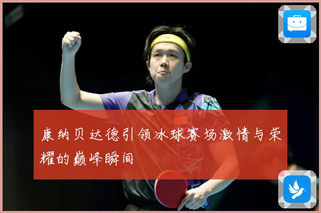 康纳贝达德引领冰球赛场激情与荣耀的巅峰瞬间
