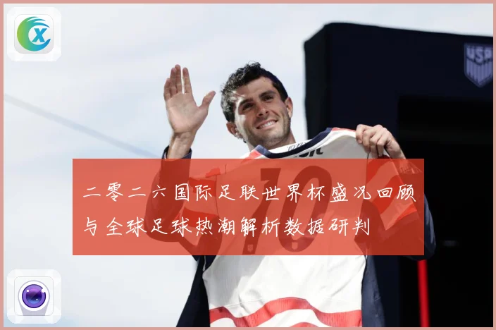 二零二六国际足联世界杯盛况回顾与全球足球热潮解析数据研判