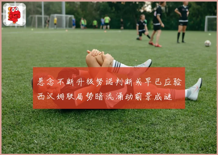 悬念不断升级努诺判断或早已应验西汉姆联局势暗流涌动前景成谜