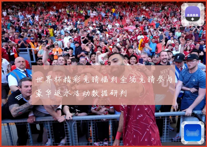 世界杯精彩竞猜福利全场竞猜参与豪华返水活动数据研判