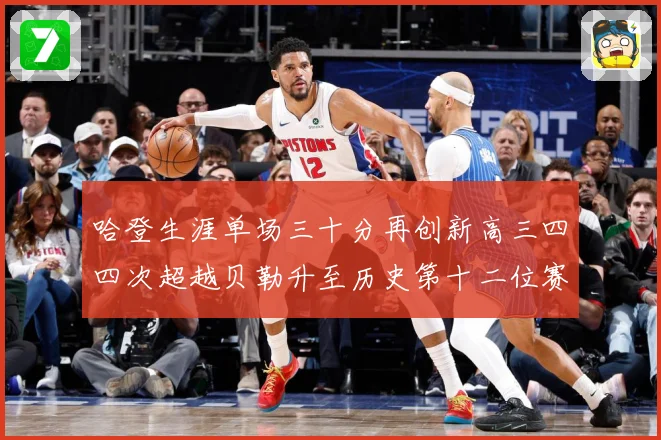哈登生涯单场三十分再创新高三四四次超越贝勒升至历史第十二位赛场复盘