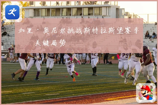加里·奥尼尔挑战斯特拉斯堡赛季末关键局势