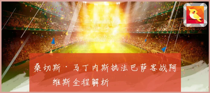 桑切斯·马丁内斯执法巴萨客战阿拉维斯全程解析