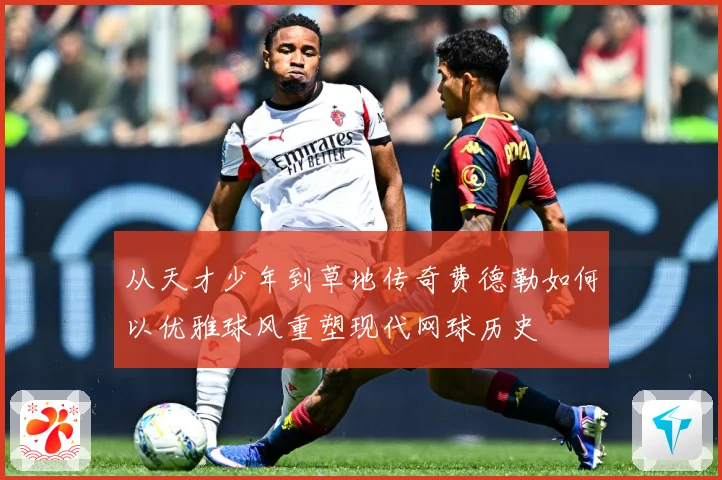 从天才少年到草地传奇费德勒如何以优雅球风重塑现代网球历史