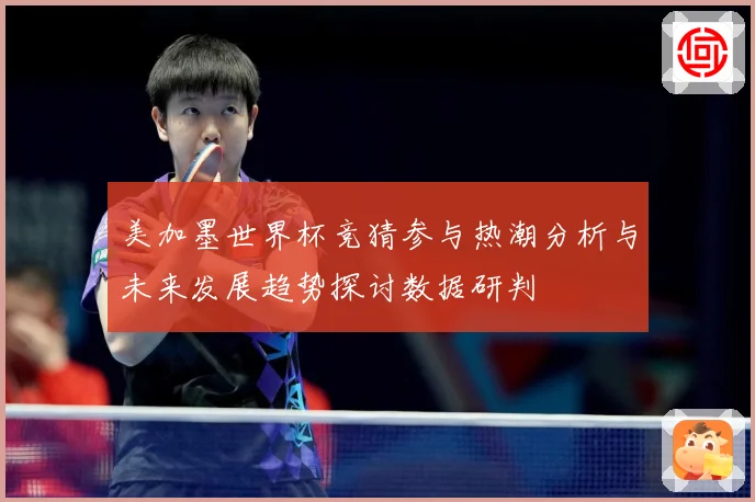 美加墨世界杯竞猜参与热潮分析与未来发展趋势探讨数据研判