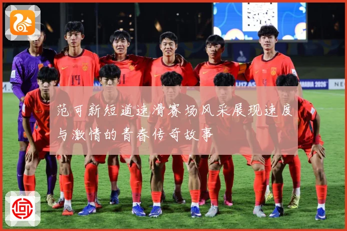 范可新短道速滑赛场风采展现速度与激情的青春传奇故事