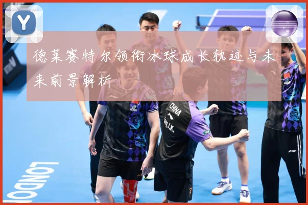 德莱赛特尔领衔冰球成长轨迹与未来前景解析