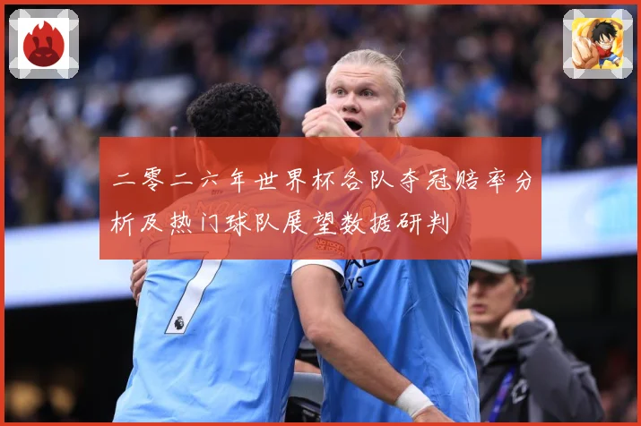 二零二六年世界杯各队夺冠赔率分析及热门球队展望数据研判