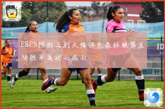 ESPN预测马刺大幅领先森林狼第五场胜率高达七成七