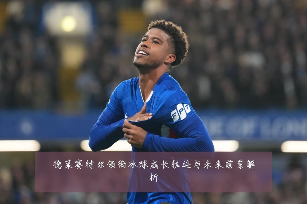 德莱赛特尔领衔冰球成长轨迹与未来前景解析
